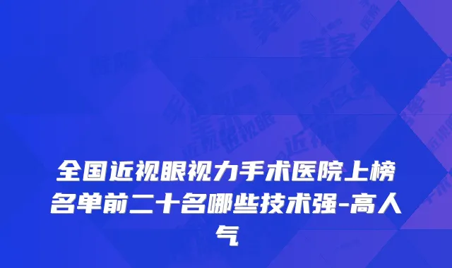 全国近视眼视力手术医院上榜名单前二十名哪些技术强-高人气