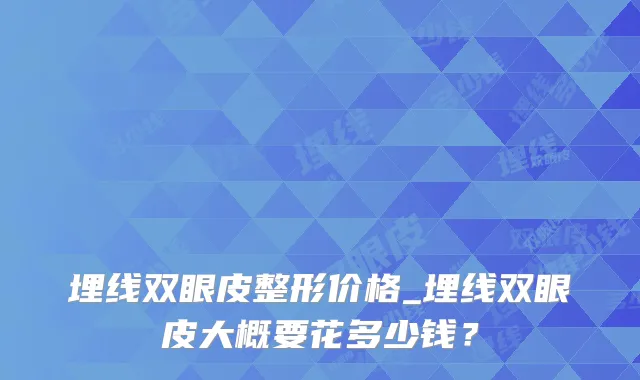 埋线双眼皮整形价格_埋线双眼皮大概要花多少钱?