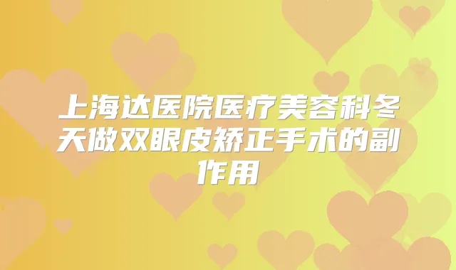 上海达医院医疗美容科冬天做双眼皮矫正手术的副作用