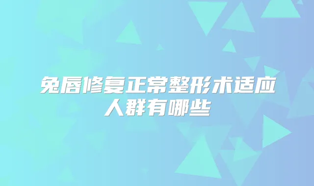 兔唇修复正常整形术适应人群有哪些
