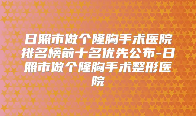 日照市做个隆胸手术医院排名榜前十名优先公布-日照市做个隆胸手术整形医院