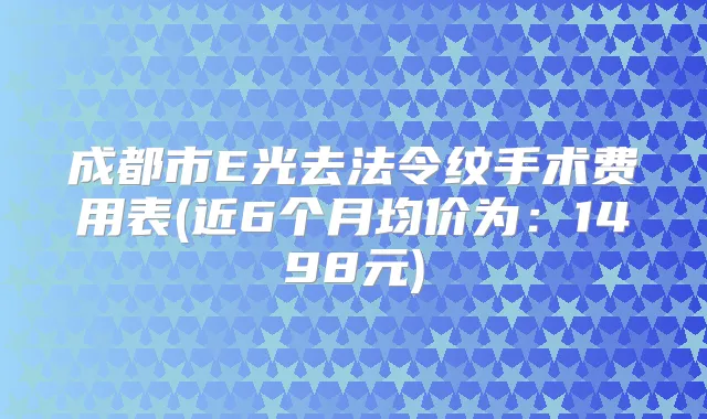 成都市E光去法令纹手术费用表(近6个月均价为:1498元)