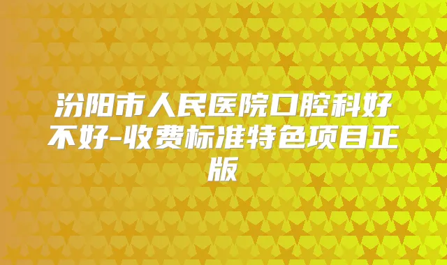 汾阳市人民医院口腔科好不好-收费标准特色项目正版