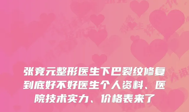 张竞元整形医生下巴裂纹修复到底好不好医生个人资料、医院技术实力、价格表来了