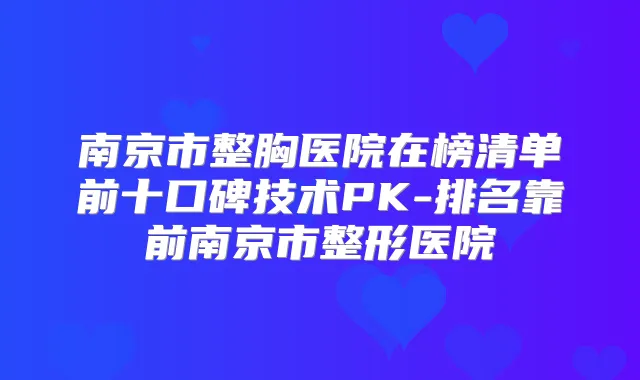 南京市整胸医院在榜清单前十口碑技术PK-排名靠前南京市整形医院