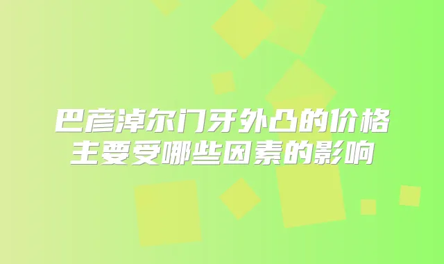 巴彦淖尔门牙外凸的价格主要受哪些因素的影响