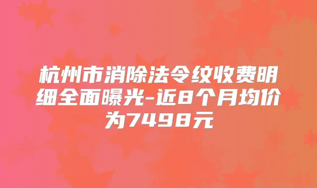 杭州市消除法令纹收费明细全面曝光-近8个月均价为7498元