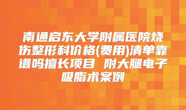 南通启东大学附属医院烧伤整形科价格(费用)清单靠谱吗擅长项目 附大腿电子吸脂术案例
