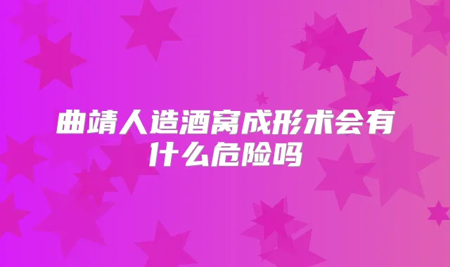 曲靖人造酒窝成形术会有什么危险吗