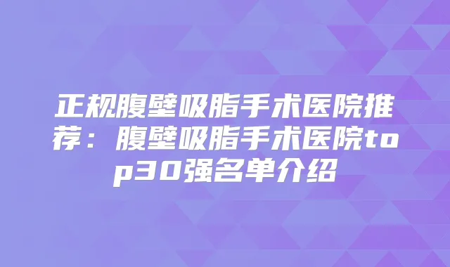 正规腹壁吸脂手术医院推荐:腹壁吸脂手术医院top30强名单介绍