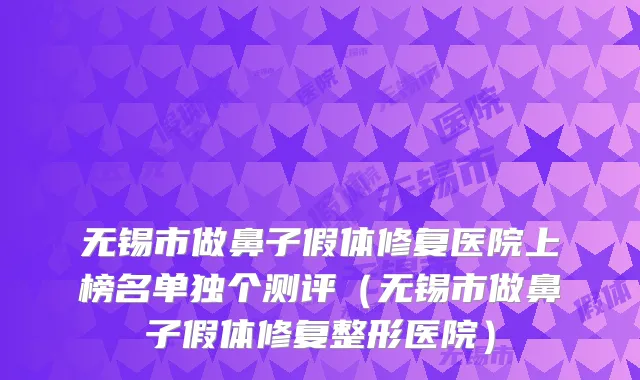 无锡市做鼻子假体修复医院上榜名单独个测评(无锡市做鼻子假体修复整形医院)