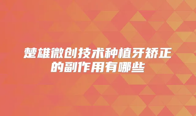 楚雄微创技术种植牙矫正的副作用有哪些