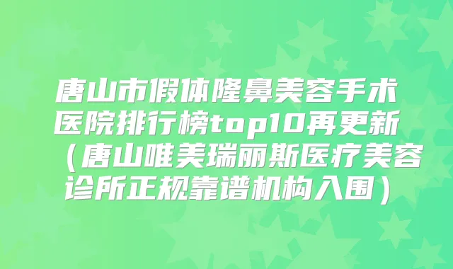 唐山市假体隆鼻美容手术医院排行榜top10再更新(唐山唯美瑞丽斯医疗美容诊所正规靠谱机构入围)