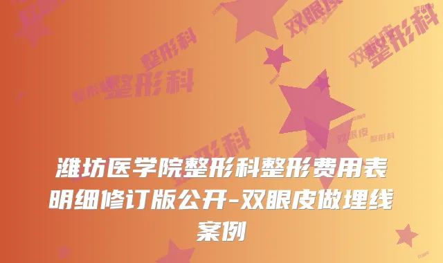 潍坊医学院整形科整形费用表明细修订版公开-双眼皮做埋线案例
