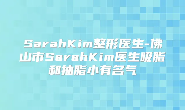 SarahKim整形医生-佛山市SarahKim医生吸脂和抽脂小有名气
