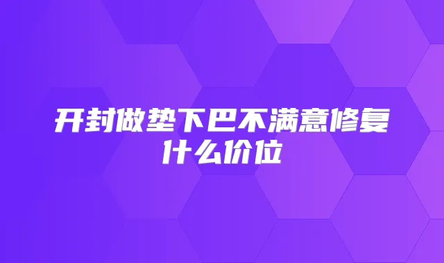 开封做垫下巴不满意修复什么价位