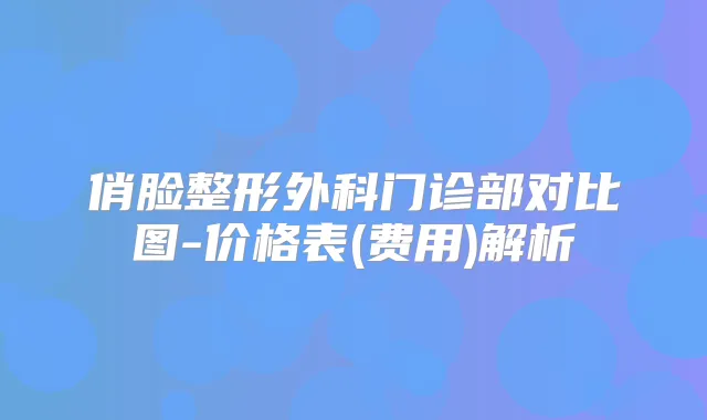 俏脸整形外科门诊部对比图-价格表(费用)解析