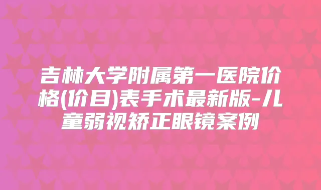 吉林大学附属第一医院价格(价目)表手术新版-儿童弱视矫正眼镜案例