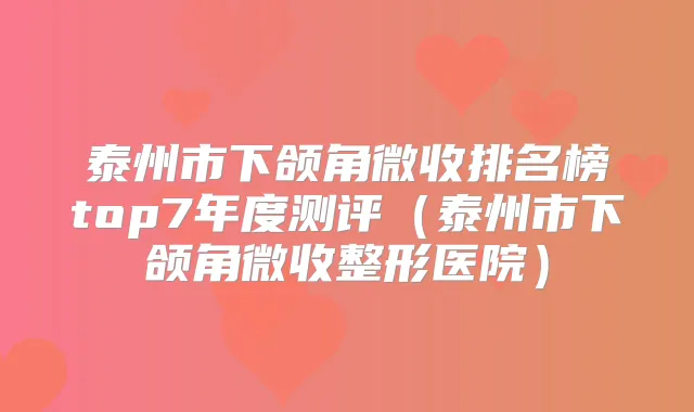 泰州市下颌角微收排名榜top7年度测评(泰州市下颌角微收整形医院)