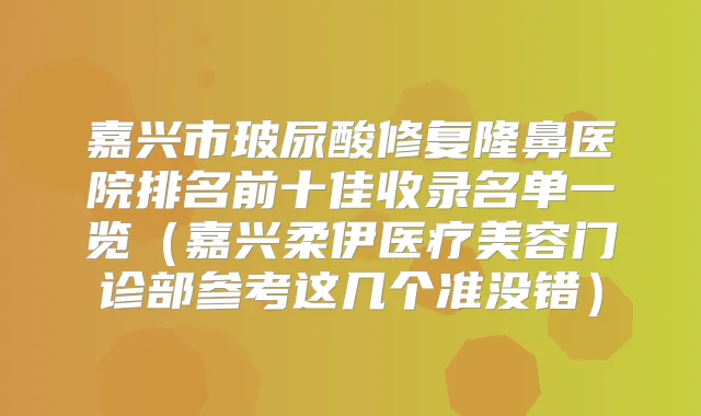 嘉兴市玻尿酸修复隆鼻医院排名前十佳收录名单一览（嘉兴柔伊医疗美容门诊部参考这几个准没错）