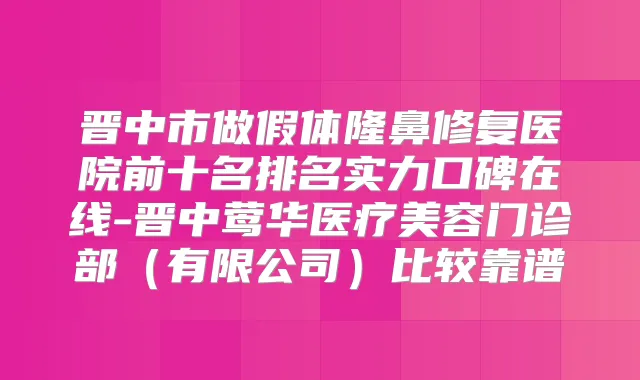 晋中市做假体隆鼻修复医院前十名排名实力口碑在线-晋中医疗美容门诊部（有限公司）比较靠谱