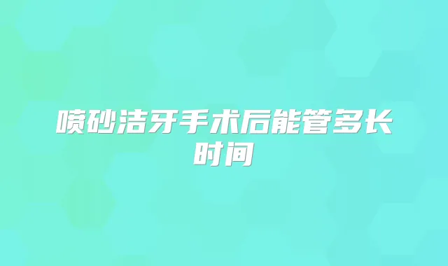 喷砂洁牙手术后能管多长时间