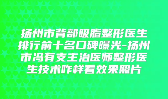 扬州市背部吸脂整形医生排行前十名口碑曝光-扬州市冯有支主治医师整形医生技术咋样看效果照片