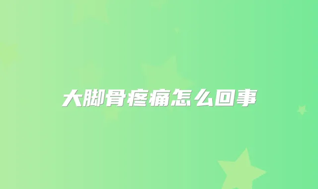 大脚骨疼痛怎么回事