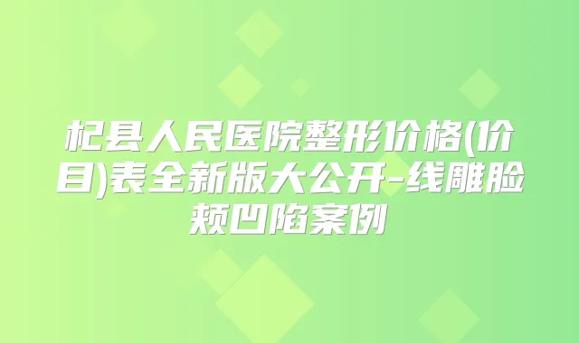 杞县人民医院整形价格(价目)表全新版大公开-线雕脸颊凹陷案例
