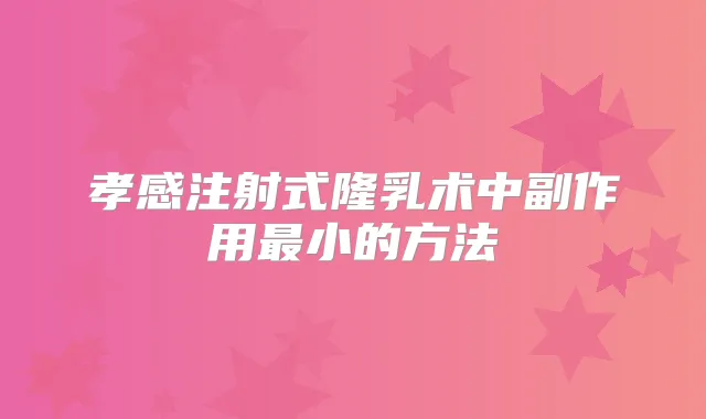 孝感注射式隆乳术中副作用小的方法
