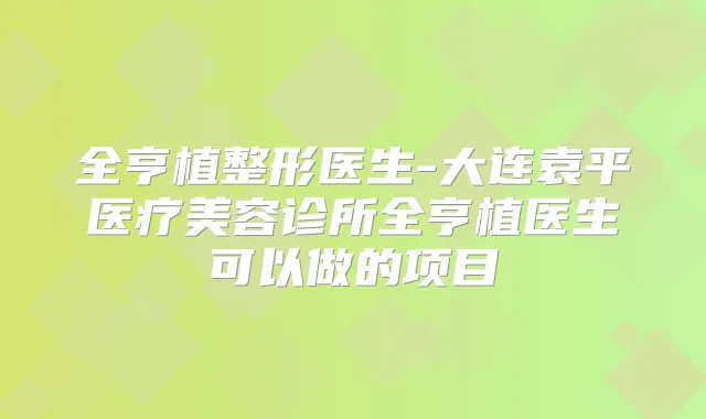 全亨植整形医生-大连袁平医疗美容诊所全亨植医生可以做的项目