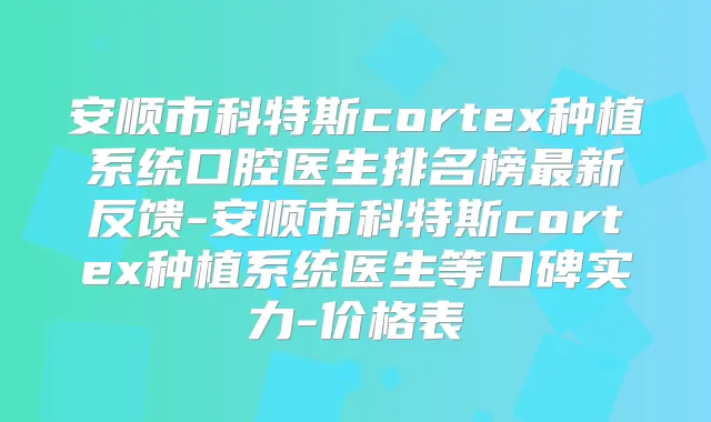 安顺市科特斯cortex种植系统口腔医生排名榜新反馈-安顺市科特斯cortex种植系统医生等口碑实力-价格表