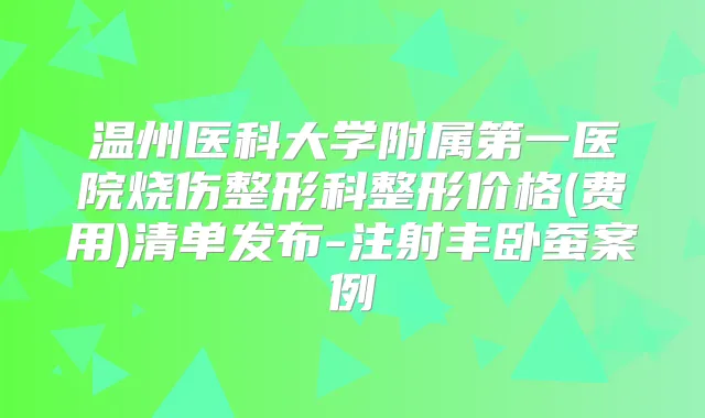 温州医科大学附属第一医院烧伤整形科整形价格(费用)清单发布-注射丰卧蚕案例