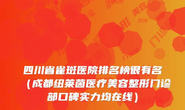 四川省雀斑医院排名榜很有名（成都纽莱茵医疗美容整形门诊部口碑实力均在线）