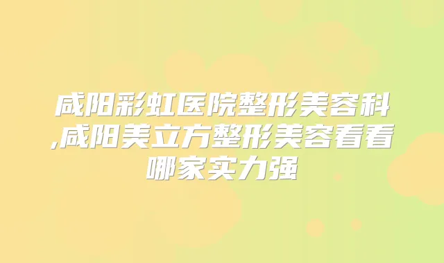 咸阳彩虹医院整形美容科,咸阳美立方整形美容看看哪家实力强