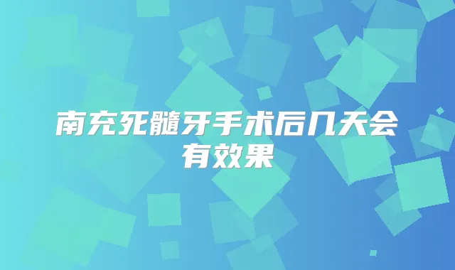 南充死髓牙手术后几天会有效果