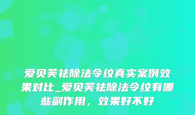 爱贝芙祛除法令纹真实案例效果对比_爱贝芙祛除法令纹有哪些副作用，效果好不好