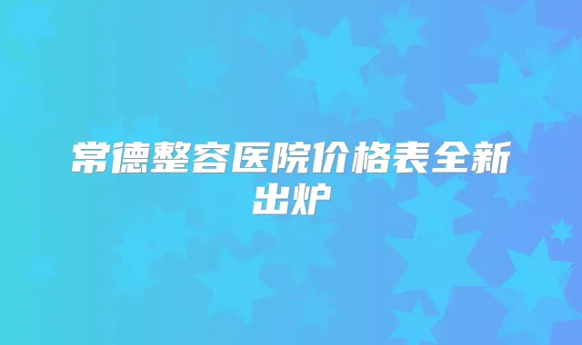常德整容医院价格表全新出炉