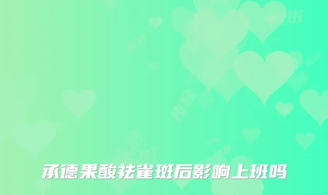 承德果酸祛雀斑后影响上班吗