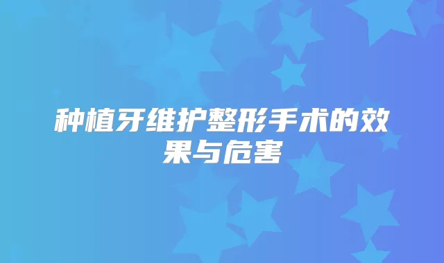 种植牙维护整形手术的效果与危害