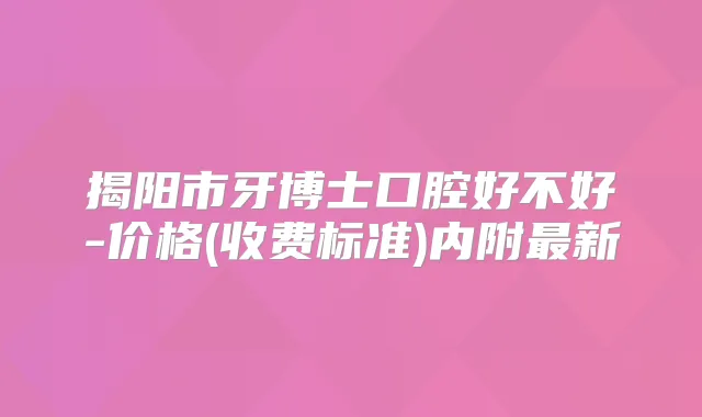 title="揭阳市牙博士口腔好不好-价格(收费标准)内附新"