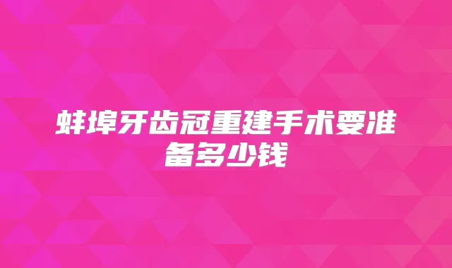 蚌埠牙齿冠重建手术要准备多少钱