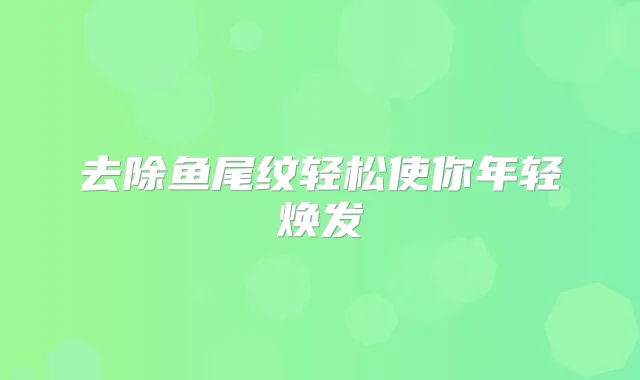 去除鱼尾纹轻松使你年轻焕发