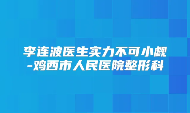 李连波医生实力不可小觑-鸡西市人民医院整形科