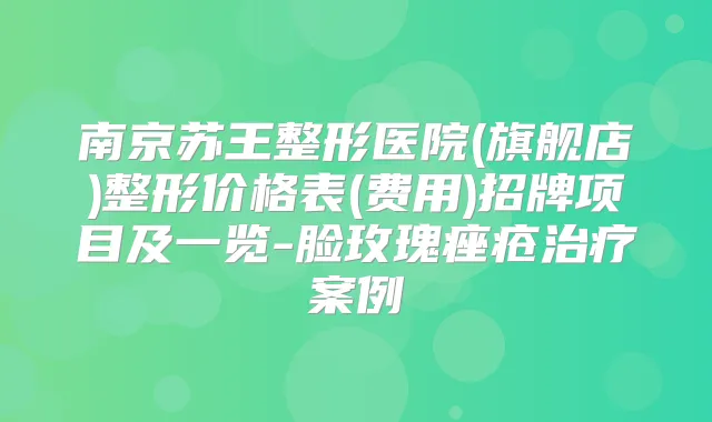 南京苏王整形医院(旗舰店)整形价格表(费用)招牌项目及一览-脸玫瑰痤疮案例