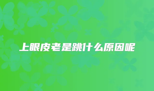 上眼皮老是跳什么原因呢