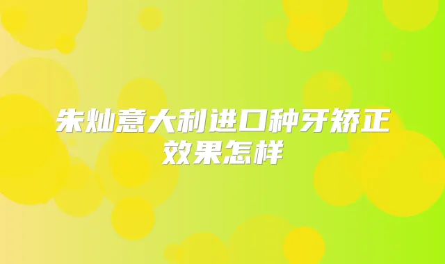 朱灿意大利进口种牙矫正效果怎样