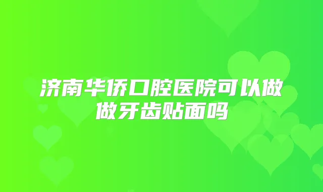 济南华侨口腔医院可以做做牙齿贴面吗