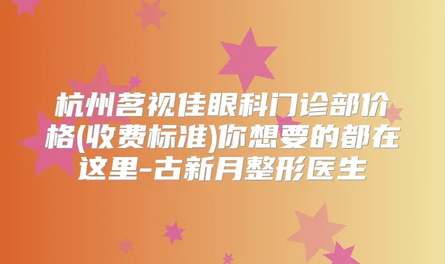 杭州茗视佳眼科门诊部价格(收费标准)你想要的都在这里-古新月整形医生