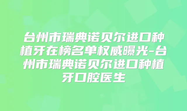 台州市瑞典诺贝尔进口种植牙在榜名单曝光-台州市瑞典诺贝尔进口种植牙口腔医生